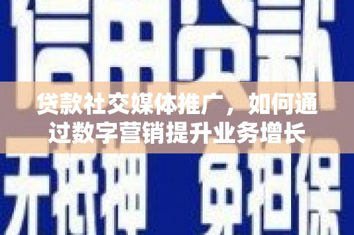 鹤壁贷款社交媒体推广，如何通过数字营销提升业务增长