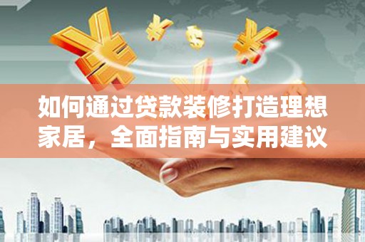 鹤壁如何通过贷款装修打造理想家居，全面指南与实用建议
