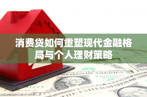 鹤壁消费贷如何重塑现代金融格局与个人理财策略