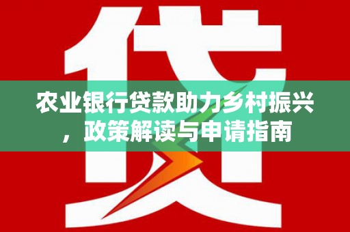 鹤壁农业银行贷款助力乡村振兴，政策解读与申请指南