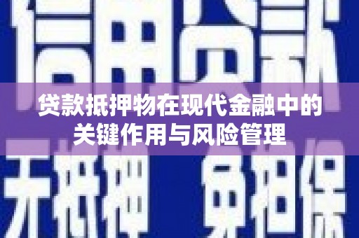 鹤壁贷款抵押物在现代金融中的关键作用与风险管理