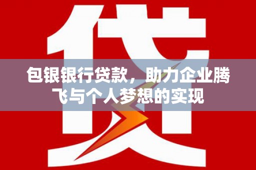 鹤壁包银银行贷款，助力企业腾飞与个人梦想的实现