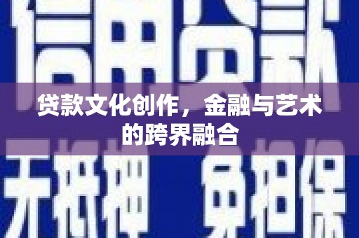 鹤壁贷款文化创作，金融与艺术的跨界融合