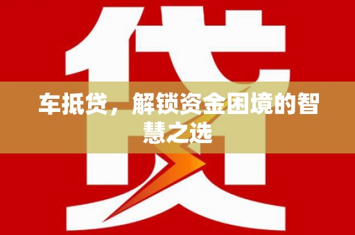鹤壁车抵贷，解锁资金困境的智慧之选