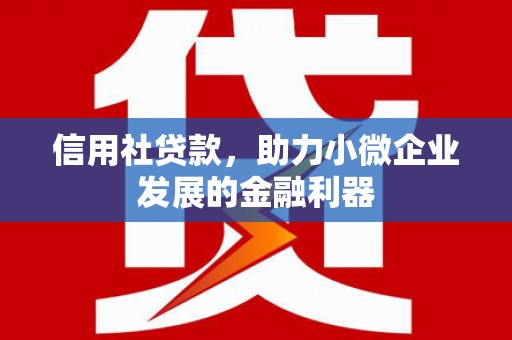 鹤壁信用社贷款，助力小微企业发展的金融利器