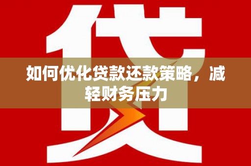 鹤壁如何优化贷款还款策略，减轻财务压力