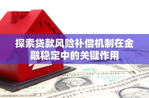 鹤壁探索贷款风险补偿机制在金融稳定中的关键作用