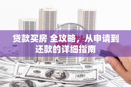 鹤壁贷款买房 全攻略，从申请到还款的详细指南