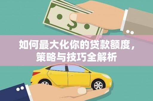 鹤壁如何最大化你的贷款额度，策略与技巧全解析