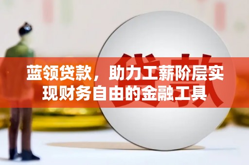 鹤壁蓝领贷款，助力工薪阶层实现财务自由的金融工具