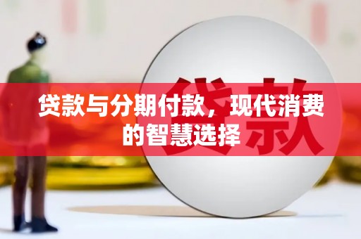 鹤壁贷款与分期付款，现代消费的智慧选择