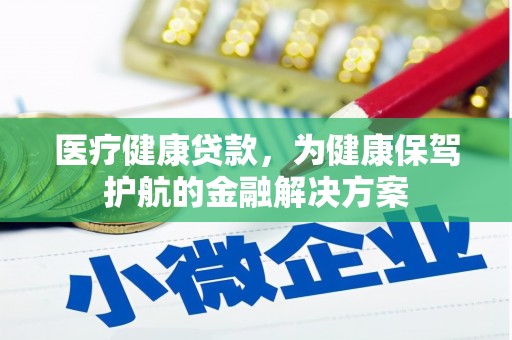 鹤壁医疗健康贷款，为健康保驾护航的金融解决方案