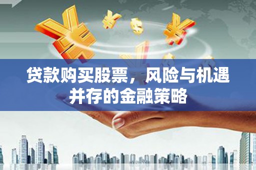 鹤壁贷款购买股票，风险与机遇并存的金融策略
