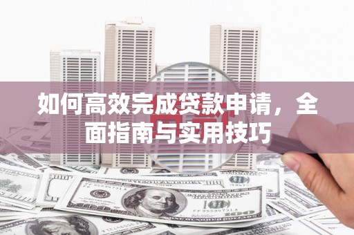 鹤壁如何高效完成贷款申请，全面指南与实用技巧